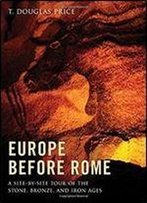 Europe Before Rome: A Site-By-Site Tour Of The Stone, Bronze, And Iron Ages