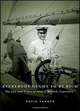 Everybody Ought To Be Rich: The Life And Times Of John J. Raskob, Capitalist