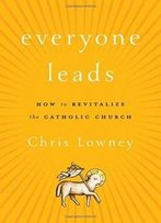 Everyone Leads: How To Revitalize The Catholic Church