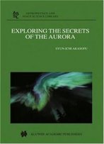 Exploring The Secrets Of The Aurora (Astrophysics And Space Science Library)