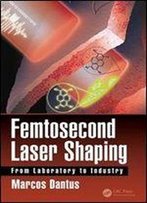 Femtosecond Laser Shaping: From Laboratory To Industry (Optical Sciences And Applications Of Light)