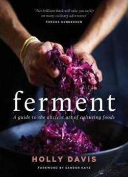 Ferment: A Practical Guide To The Ancient Art Of Making Cultured Foods