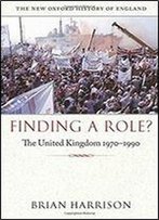 Finding A Role?: The United Kingdom 1970-1990 (New Oxford History Of England)