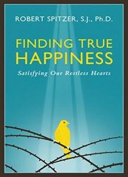 Finding True Happiness: Satisfying Our Restless Hearts (happiness, Suffering, And Transcendence-book 1)