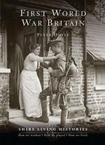 First World War Britain: 1914–1919 (Shire Living Histories)