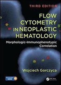 Flow Cytometry In Neoplastic Hematology: Morphologic-immunophenotypic Correlation, Third Edition