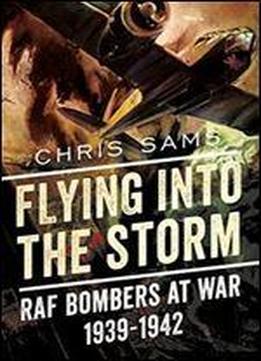Flying Into The Storm: Raf Bombers At War 1939-1942