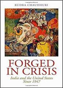 Forged In Crisis: India And The United States Since 1947