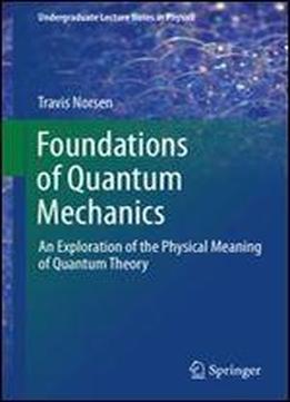 Foundations Of Quantum Mechanics: An Exploration Of The Physical Meaning Of Quantum Theory (undergraduate Lecture Notes In Physics)