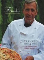 Frankie At Home In The Kitchen: Frankie's Pizza And Pasta/Easy Italian Recipes To Make At Home