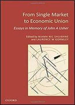 From Single Market To Economic Union: Essays In Memory Of John A. Usher