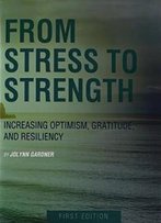 From Stress To Strength: Increasing Optimism, Gratitude, And Resiliency (First Edition)