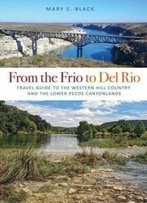 From The Frio To Del Rio: Travel Guide To The Western Hill Country And The Lower Pecos Canyonlands (Tarleton State University Southwestern Studies In The Humanities)