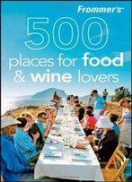 Frommer's 500 Places For Food And Wine Lovers