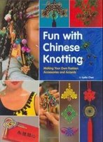 Fun With Chinese Knotting: Making Your Own Fashion Accessories And Accents