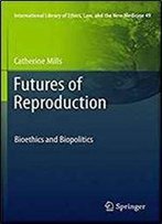 Futures Of Reproduction: Bioethics And Biopolitics (International Library Of Ethics, Law, And The New Medicine)