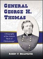 General George H. Thomas: A Biography Of The Union's 'Rock Of Chickamauga'