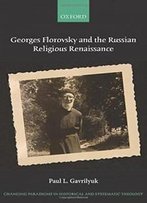 Georges Florovsky And The Russian Religious Renaissance (Changing Paradigms In Historical And Systematic Theology)