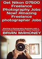 Get Nikon D7500 Freelance Photography Jobs Now! Amazing Freelance Photographer Jobs: Starting A Photography Business With A Commercial Photographer Nikon Camera!