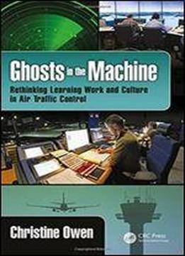 Ghosts In The Machine: Rethinking Learning Work And Culture In Air Traffic Control