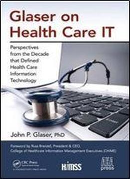 Glaser On Health Care It: Perspectives From The Decade That Defined Health Care Information Technology (himss Book Series)