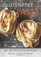Gluten-Free Pasta: More Than 100 Fast And Flavorful Recipes With Low- And No-Carb Options