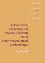 Gramsci, Historical Materialism And International Relations (Cambridge Studies In International Relations)