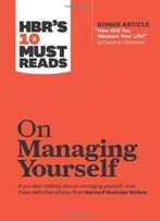 Hbr's 10 Must Reads On Managing Yourself (With Bonus Article "How Will You Measure Your Life?" By Clayton M. Christensen)