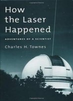 How The Laser Happened: Adventures Of A Scientist