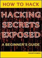 How To Hack: Hacking Secrets Exposed: A Beginner's Guide