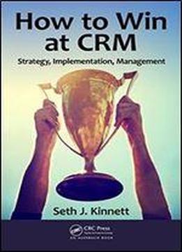 How To Win At Crm: Strategy, Implementation, Management