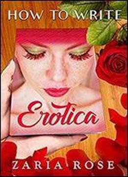 How To Write Erotica: An Excellent Guide To Smut Publishing