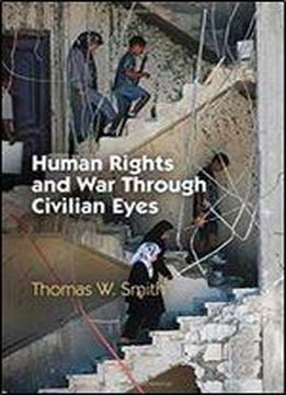 Human Rights And War Through Civilian Eyes (pennsylvania Studies In Human Rights)