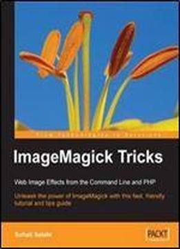 Imagemagick Tricks: Unleash The Power Of Imagemagick With This Fast, Friendly Tutorial And Tips Guide