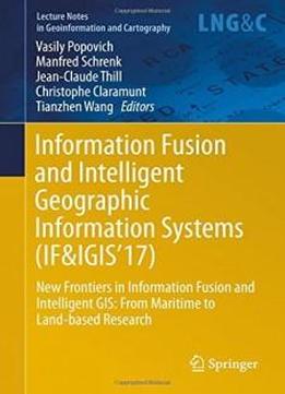 Information Fusion and Intelligent Geographic Information Systems (IF&IGIS'17): New Frontiers in Information Fusion and Intelligent GIS: From Maritime ... Notes in Geoinformation and Cartography)