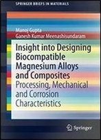 Insight Into Designing Biocompatible Magnesium Alloys And Composites: Processing, Mechanical And Corrosion Characteristics (Springerbriefs In Materials)