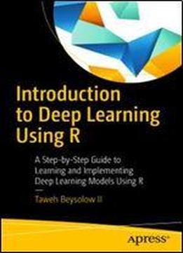 Introduction To Deep Learning Using R: A Step-by-step Guide To Learning And Implementing Deep Learning Models Using R