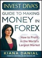 Invest Diva's Guide To Making Money In Forex: How To Profit In The World's Largest Market (Professional Finance & Investment)