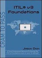 Itilv3 Foundations: A Time-Compressed Resource To Passing The Itilv3 Foundations Exam On Your 1st Attempt! (Cram To Pass)