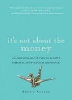 It's Not About The Money: Unlock Your Money Type To Achieve Spiritual And Financial Abundance