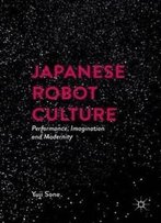 Japanese Robot Culture: Performance, Imagination, And Modernity