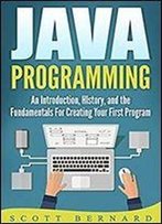Java Programming: An Introduction, History, And The Fundamentals For Creating Your First Program