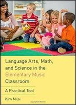 Language Arts, Math, And Science In The Elementary Music Classroom: A Practical Tool