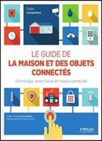 Le Guide De La Maison Et Des Objets Connectes : Domotique, Smart Home Et Maison Connectee