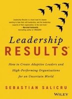 Leadership Results: How To Create Adaptive Leaders And High-Performing Organisations For An Uncertain World