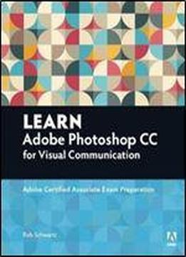 Learn Adobe Photoshop Cc Forvisualcommunication: Adobe Certified Associate Exam Preparation (adobe Certified Associate (aca))