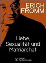 Liebe, Sexualitat Und Matriarchat. Beitrage Zur Geschlechterfrage (German Edition)