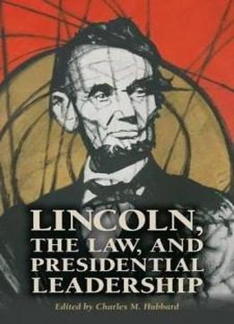 Lincoln, The Law, And Presidential Leadership