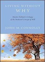 Living Without Why: Meister Eckhart's Critique Of The Medieval Concept Of Will