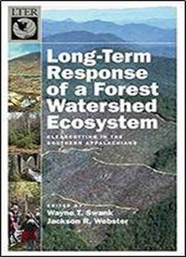 Long-term Response Of A Forest Watershed Ecosystem: Clearcutting In The Southern Appalachians (long-term Ecological Research Network Series)